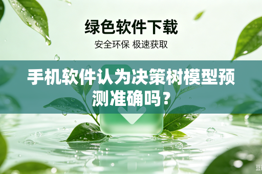 手机软件认为决策树模型预测准确吗？