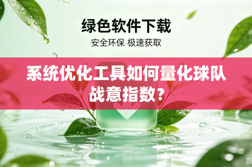 系统优化工具如何量化球队战意指数？