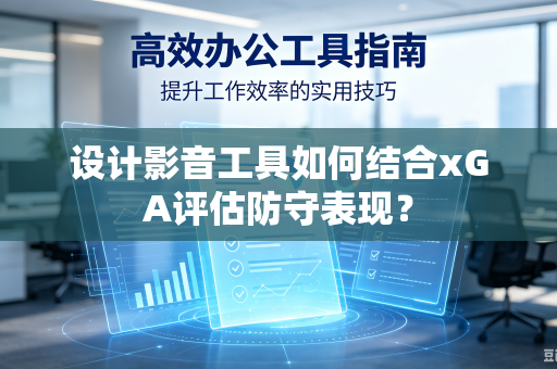 设计影音工具如何结合xGA评估防守表现？