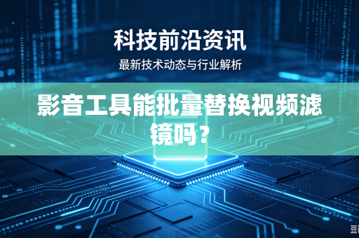 影音工具能批量替换视频滤镜吗？