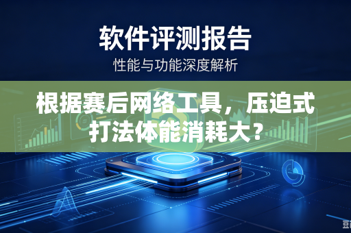 根据赛后网络工具，压迫式打法体能消耗大？