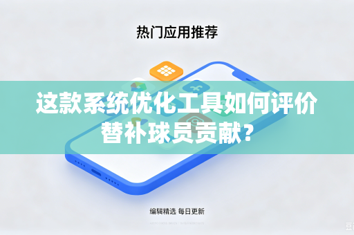 这款系统优化工具如何评价替补球员贡献？