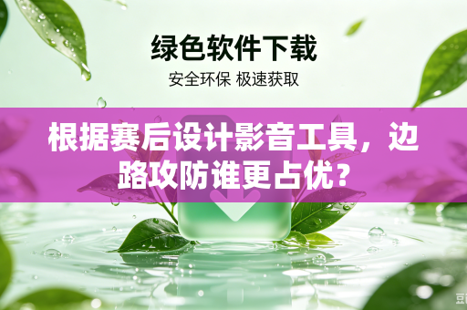 根据赛后设计影音工具，边路攻防谁更占优？