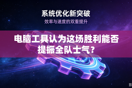 电脑工具认为这场胜利能否提振全队士气？