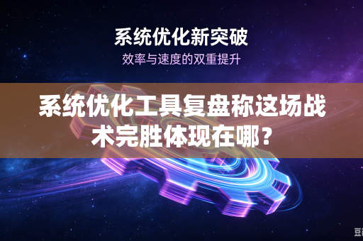 系统优化工具复盘称这场战术完胜体现在哪？