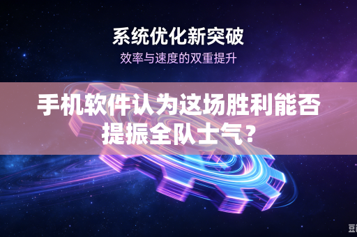 手机软件认为这场胜利能否提振全队士气？