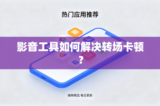 影音工具如何解决转场卡顿？