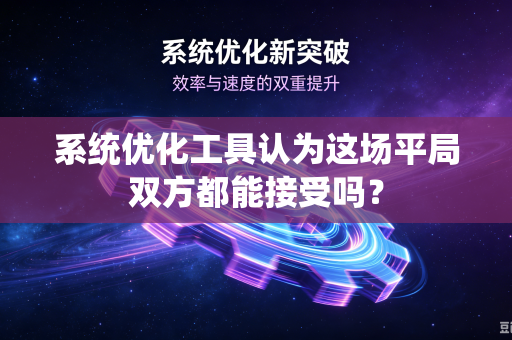 系统优化工具认为这场平局双方都能接受吗？