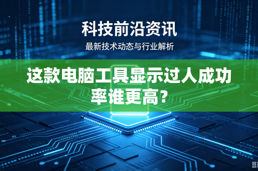 这款电脑工具显示过人成功率谁更高？