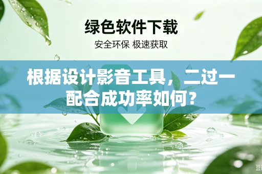 根据设计影音工具，二过一配合成功率如何？