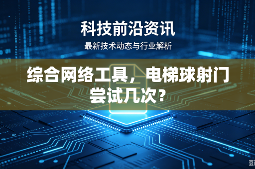 综合网络工具，电梯球射门尝试几次？