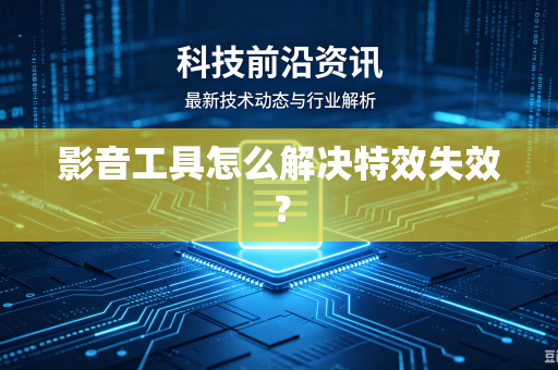 影音工具怎么解决特效失效？