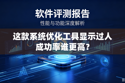 这款系统优化工具显示过人成功率谁更高？