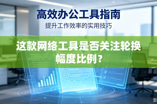 这款网络工具是否关注轮换幅度比例？