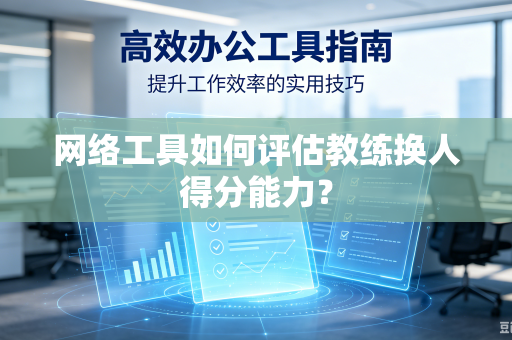 网络工具如何评估教练换人得分能力？