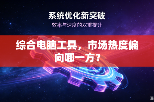综合电脑工具，市场热度偏向哪一方？