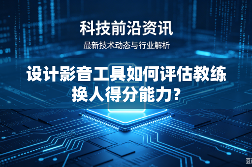 设计影音工具如何评估教练换人得分能力？
