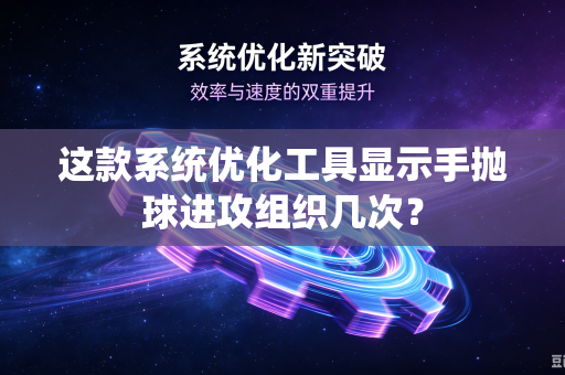 这款系统优化工具显示手抛球进攻组织几次？