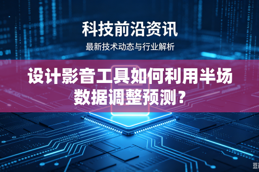 设计影音工具如何利用半场数据调整预测？