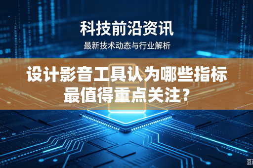 设计影音工具认为哪些指标最值得重点关注？