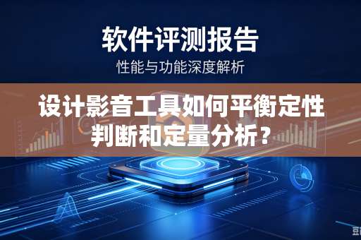 设计影音工具如何平衡定性判断和定量分析？
