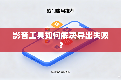 影音工具如何解决导出失败？