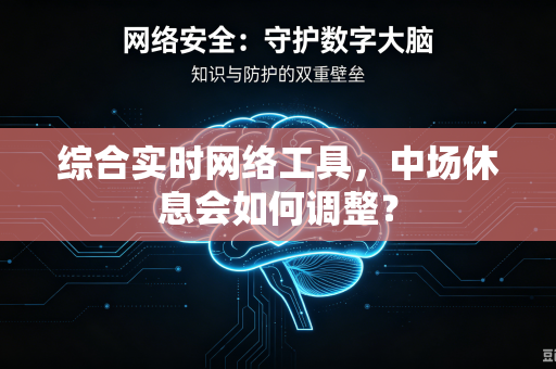 综合实时网络工具，中场休息会如何调整？