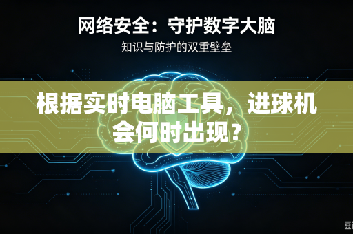 根据实时电脑工具，进球机会何时出现？