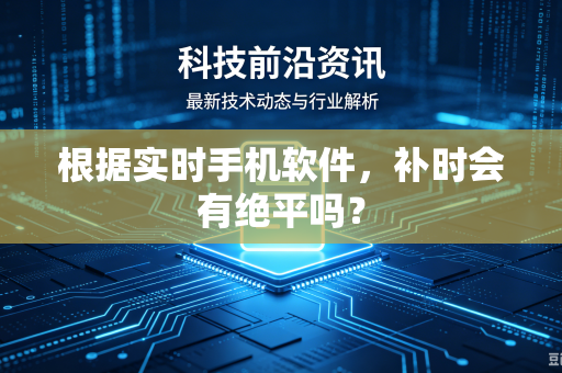 根据实时手机软件，补时会有绝平吗？