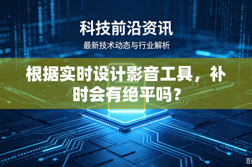 根据实时设计影音工具，补时会有绝平吗？