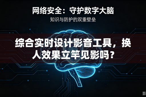 综合实时设计影音工具，换人效果立竿见影吗？