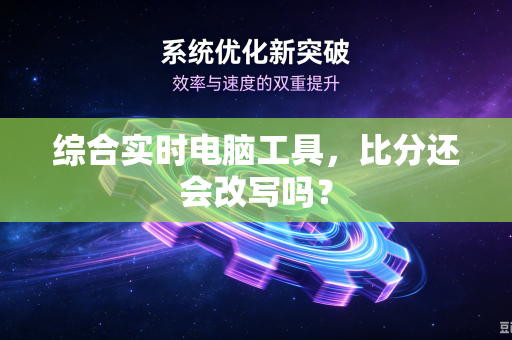 综合实时电脑工具，比分还会改写吗？