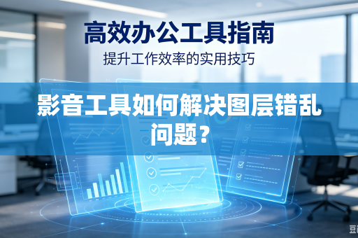 影音工具如何解决图层错乱问题？