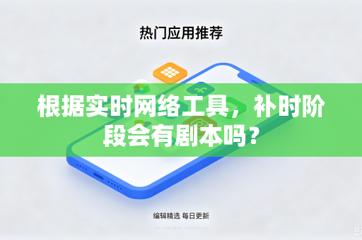 根据实时网络工具，补时阶段会有剧本吗？