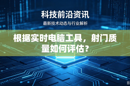 根据实时电脑工具，射门质量如何评估？
