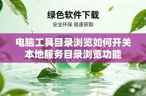 电脑工具目录浏览如何开关本地服务目录浏览功能