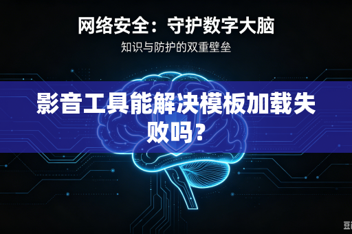 影音工具能解决模板加载失败吗？