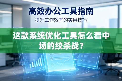 这款系统优化工具怎么看中场的绞杀战？
