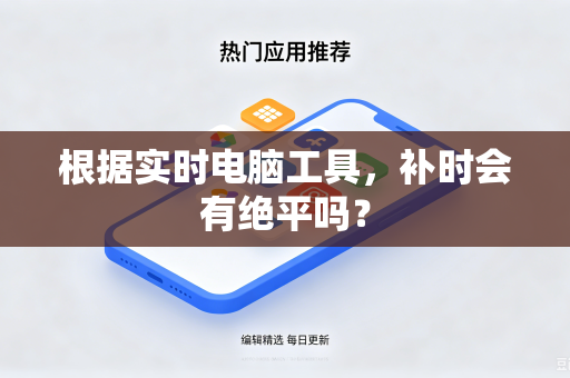 根据实时电脑工具，补时会有绝平吗？