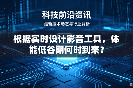 根据实时设计影音工具，体能低谷期何时到来？