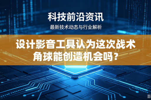 设计影音工具认为这次战术角球能创造机会吗？