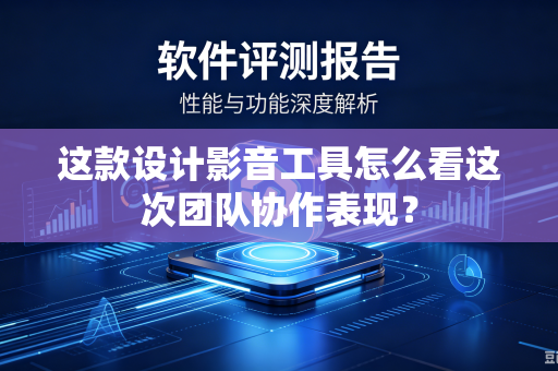 这款设计影音工具怎么看这次团队协作表现？