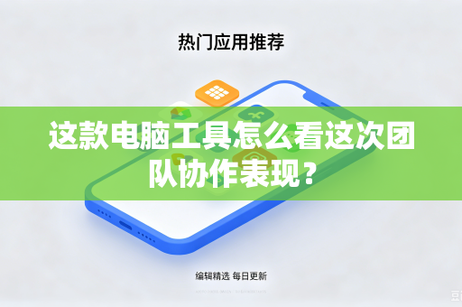 这款电脑工具怎么看这次团队协作表现？