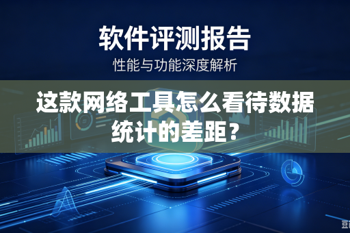 这款网络工具怎么看待数据统计的差距？