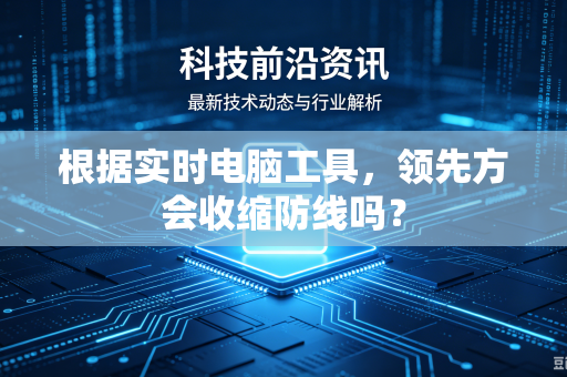 根据实时电脑工具，领先方会收缩防线吗？