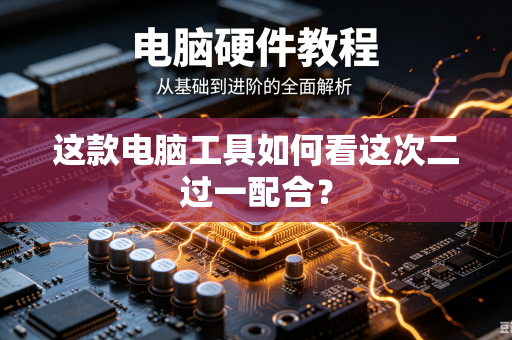 这款电脑工具如何看这次二过一配合？