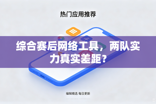 综合赛后网络工具，两队实力真实差距？