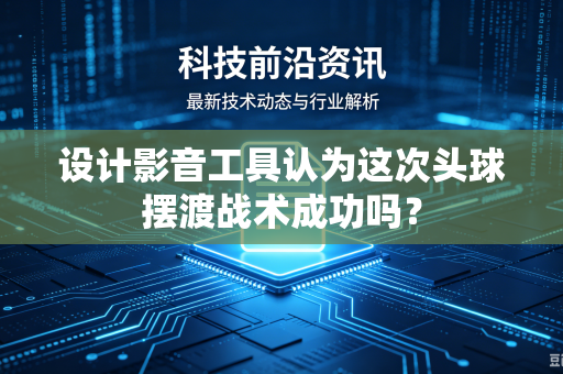 设计影音工具认为这次头球摆渡战术成功吗？