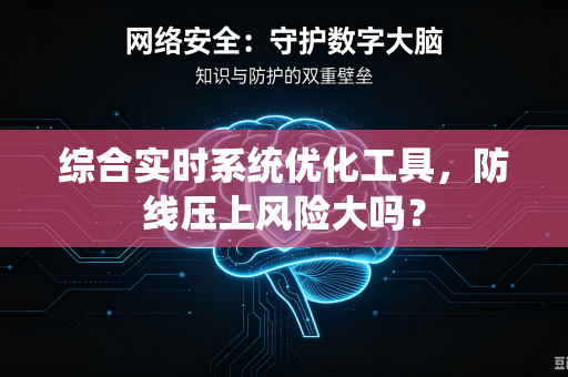 综合实时系统优化工具，防线压上风险大吗？