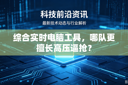 综合实时电脑工具，哪队更擅长高压逼抢？
